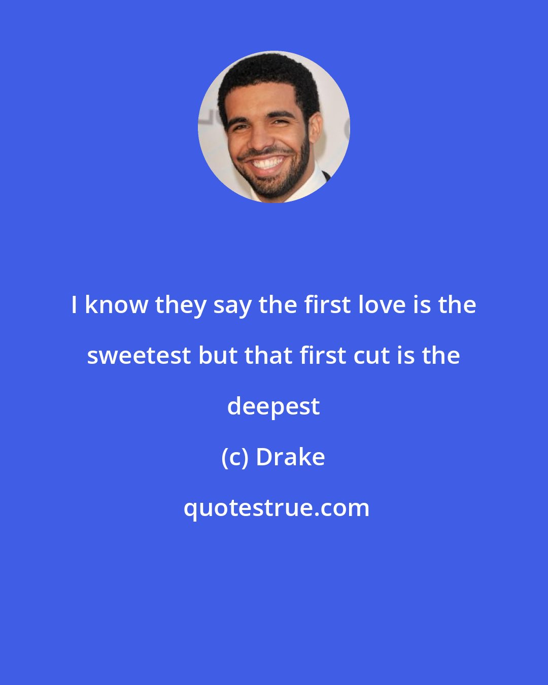 Drake: I know they say the first love is the sweetest but that first cut is the deepest