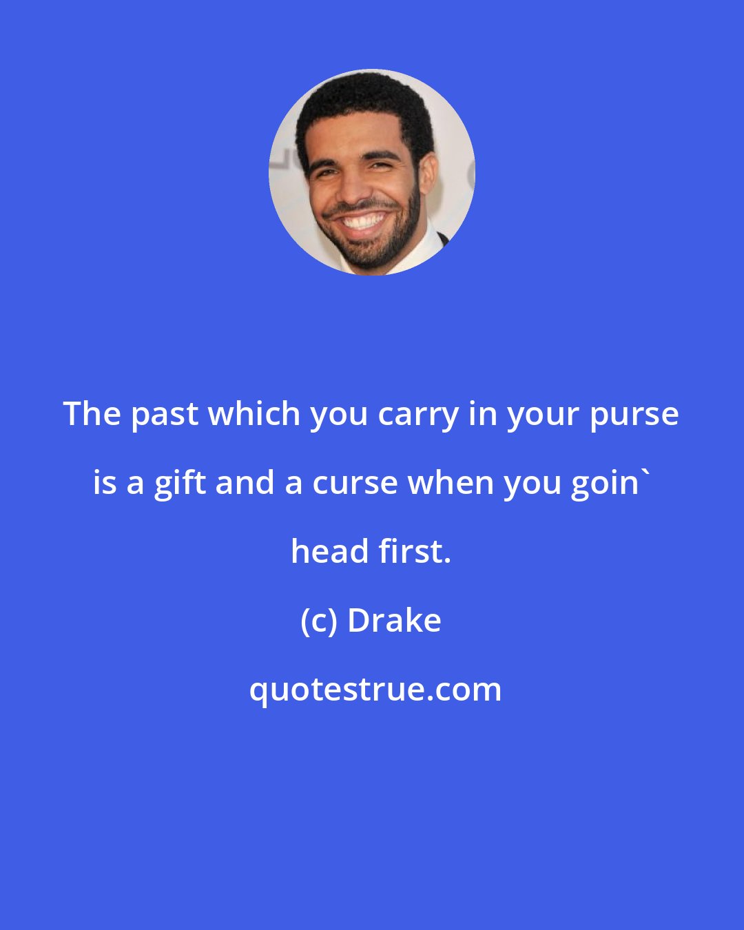Drake: The past which you carry in your purse is a gift and a curse when you goin' head first.