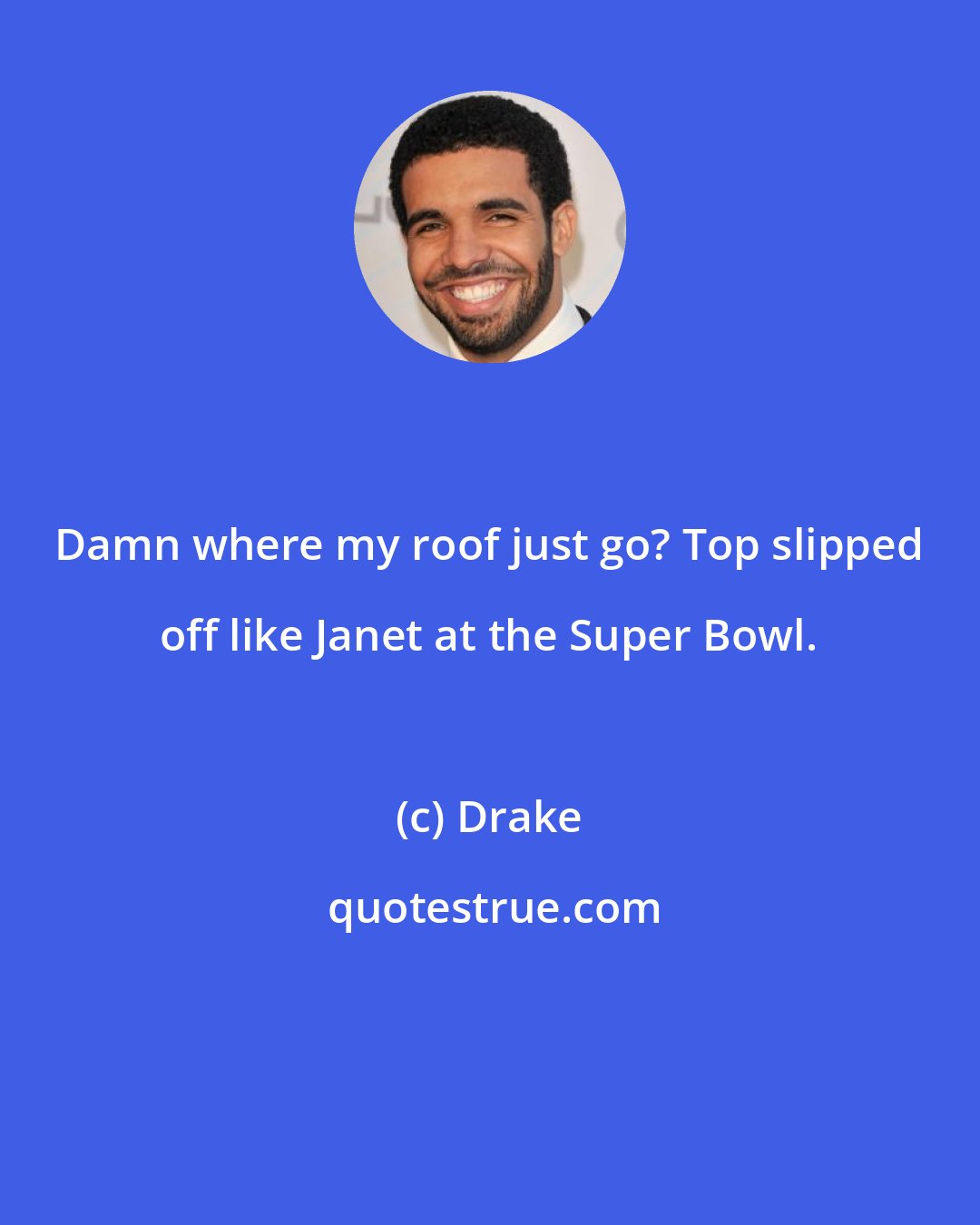 Drake: Damn where my roof just go? Top slipped off like Janet at the Super Bowl.