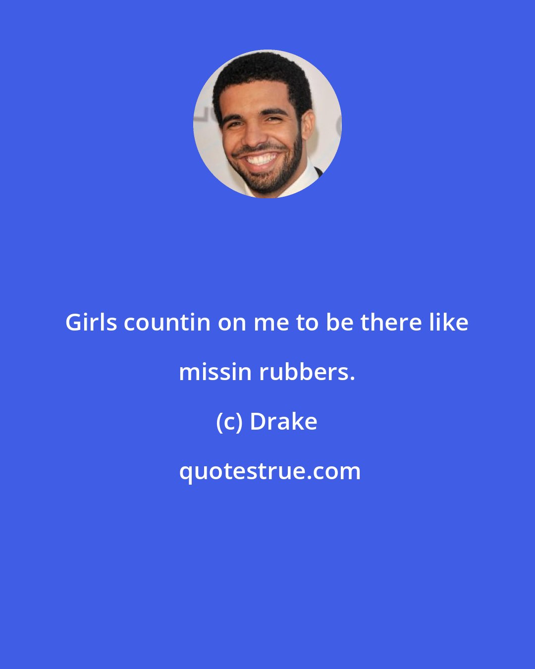 Drake: Girls countin on me to be there like missin rubbers.