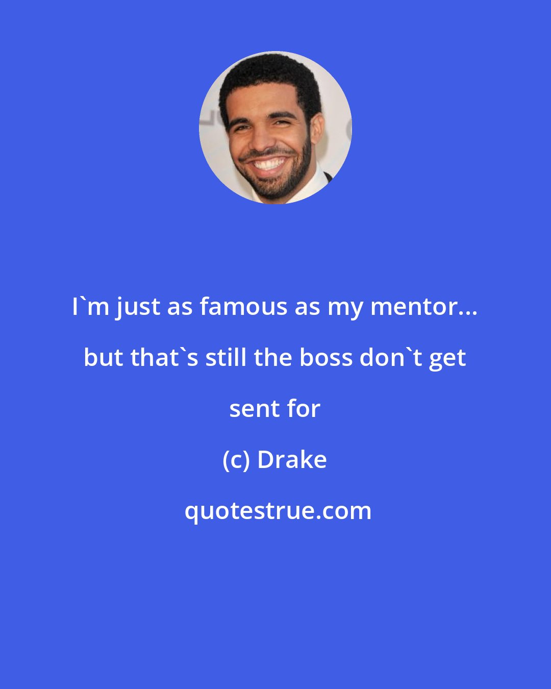 Drake: I'm just as famous as my mentor... but that's still the boss don't get sent for