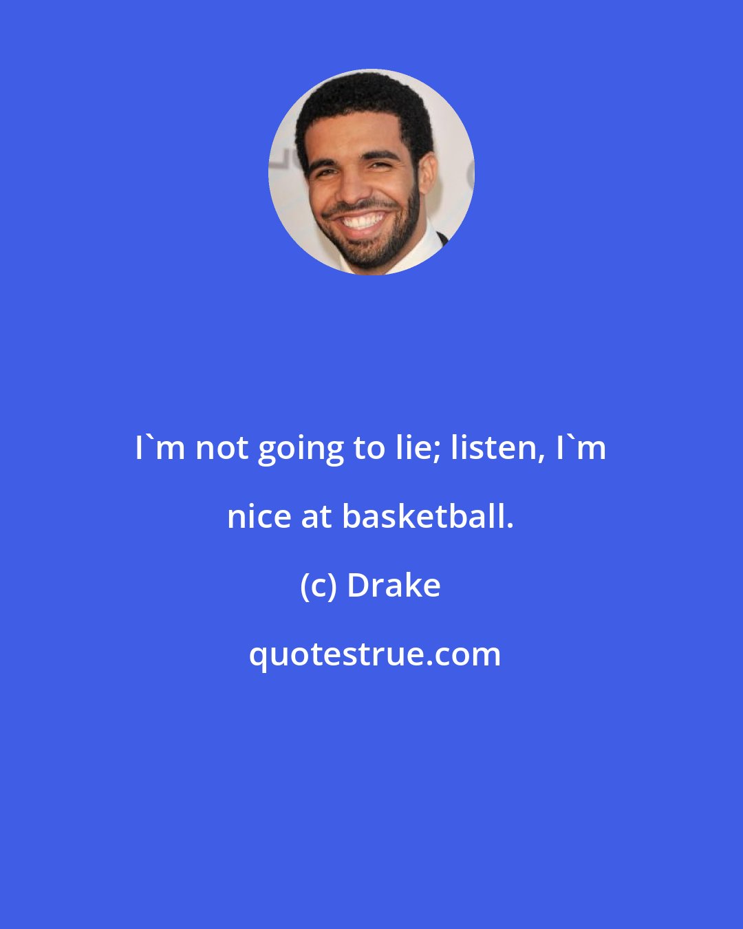 Drake: I'm not going to lie; listen, I'm nice at basketball.