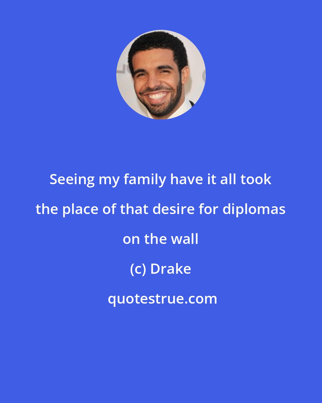 Drake: Seeing my family have it all took the place of that desire for diplomas on the wall