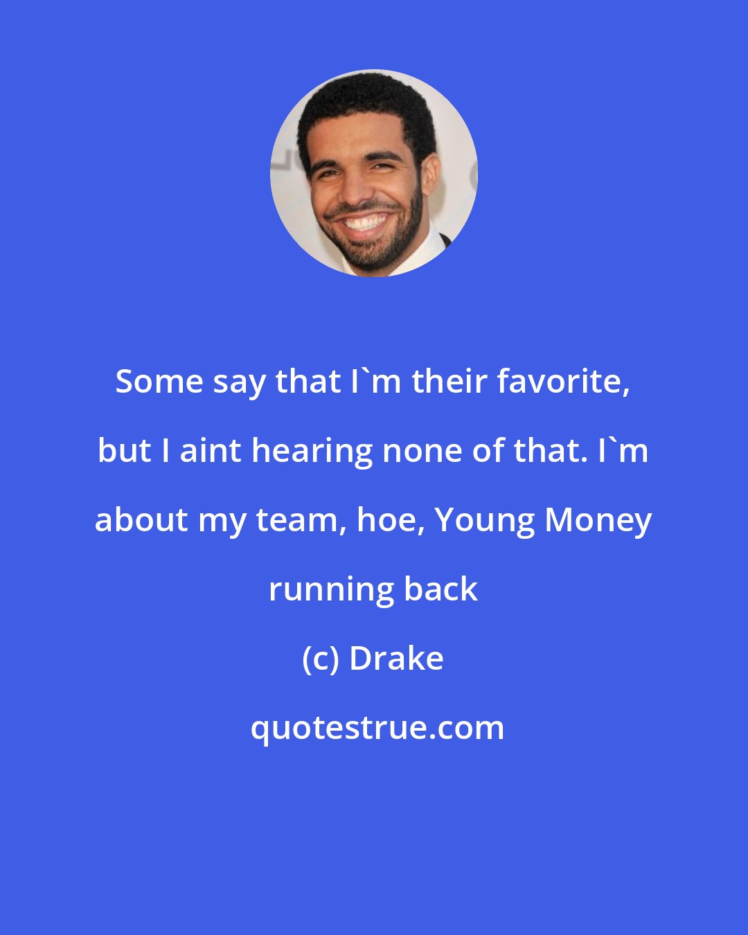 Drake: Some say that I'm their favorite, but I aint hearing none of that. I'm about my team, hoe, Young Money running back