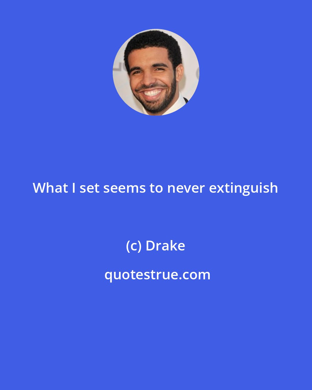Drake: What I set seems to never extinguish