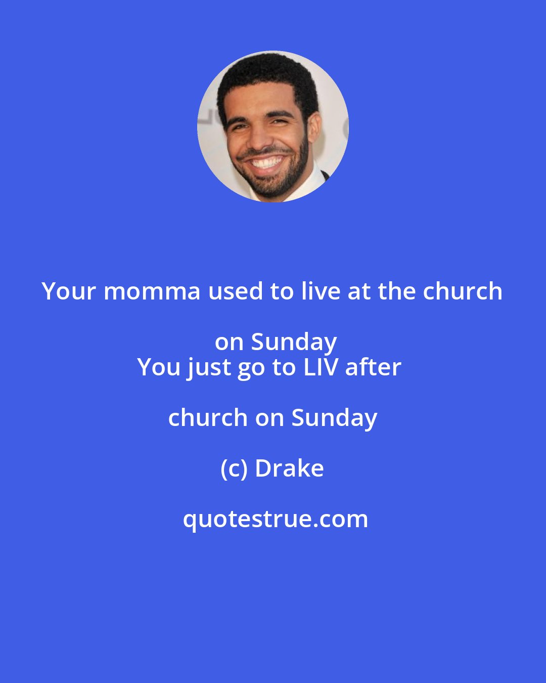 Drake: Your momma used to live at the church on Sunday
You just go to LIV after church on Sunday