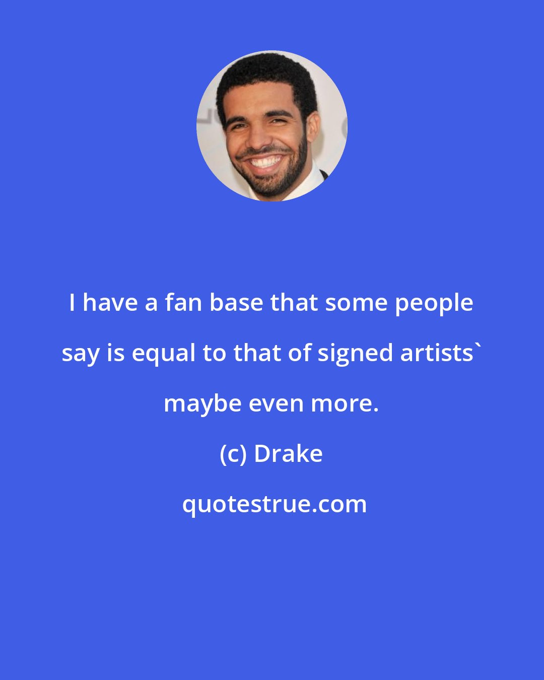 Drake: I have a fan base that some people say is equal to that of signed artists' maybe even more.