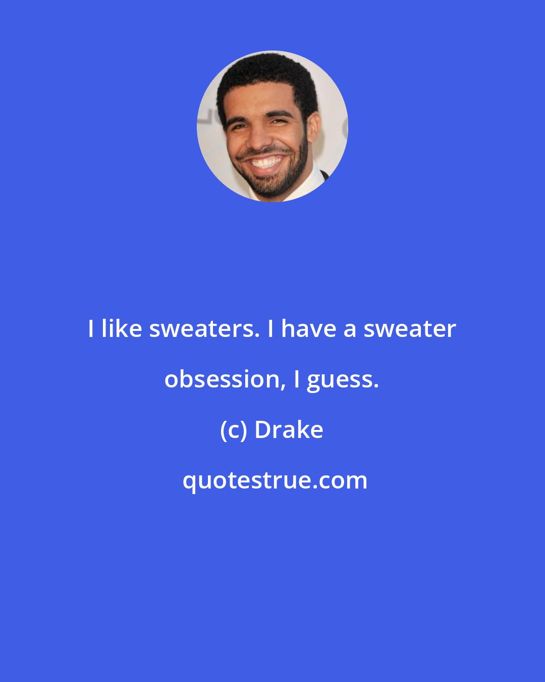 Drake: I like sweaters. I have a sweater obsession, I guess.