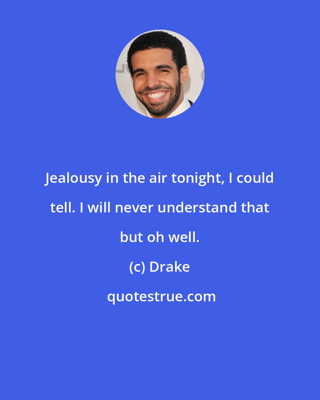 Drake: Jealousy in the air tonight, I could tell. I will never understand that but oh well.