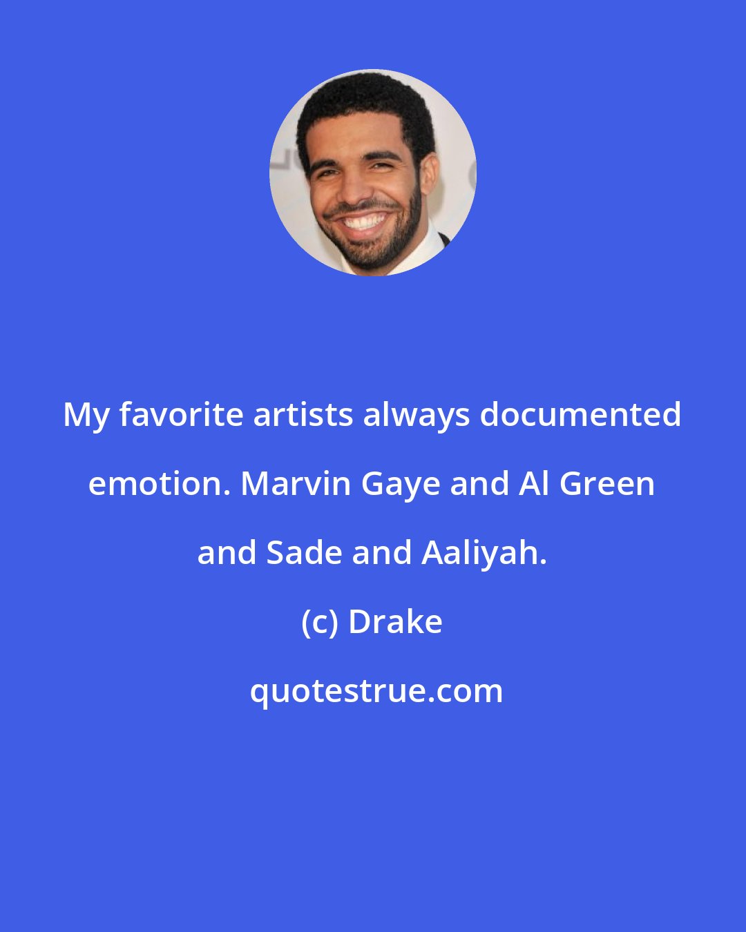 Drake: My favorite artists always documented emotion. Marvin Gaye and Al Green and Sade and Aaliyah.