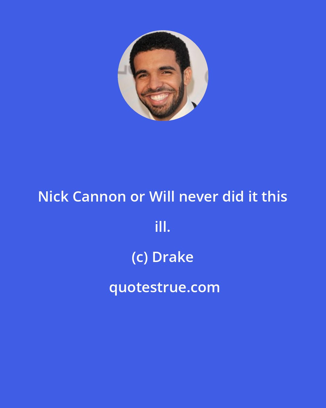 Drake: Nick Cannon or Will never did it this ill.