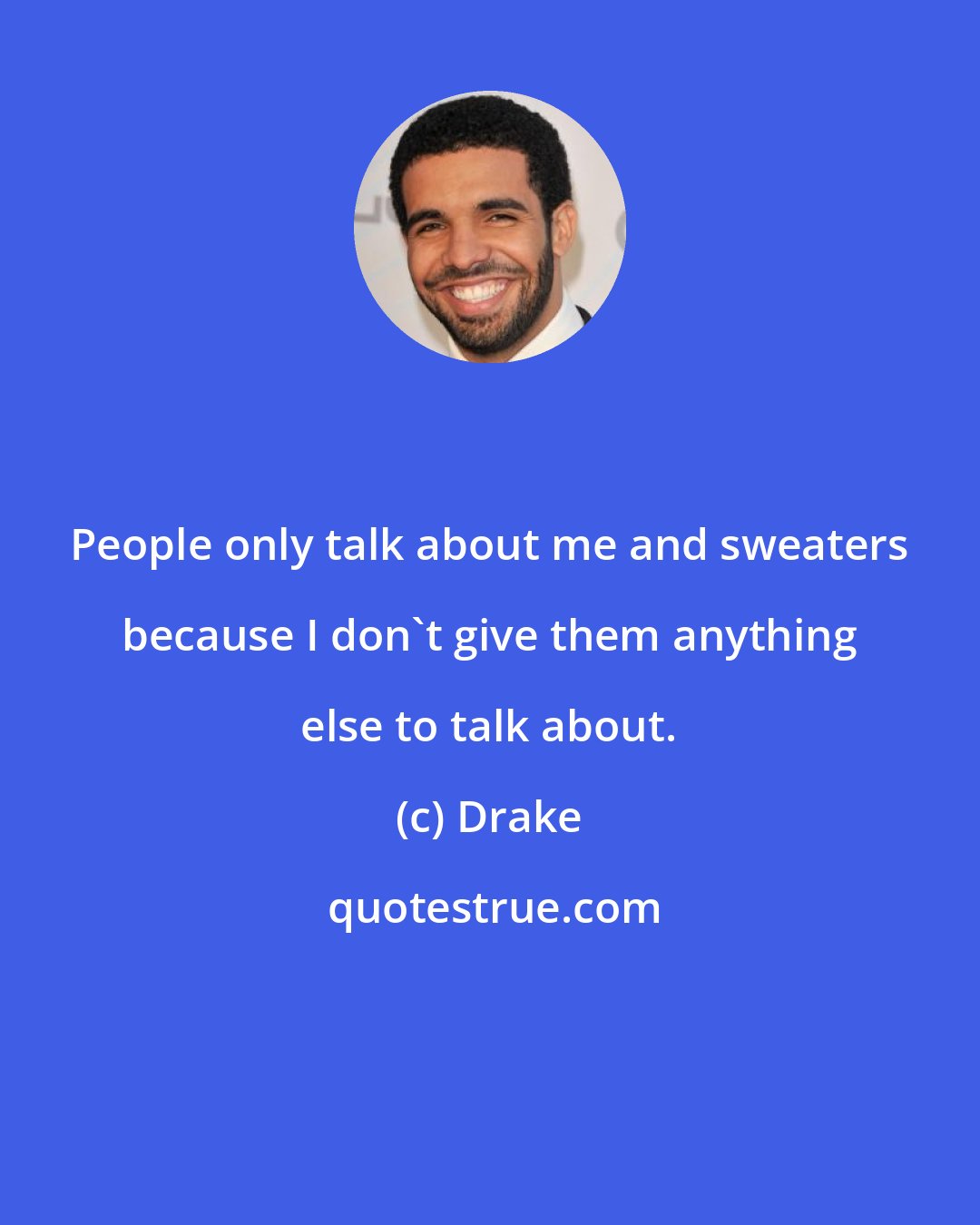 Drake: People only talk about me and sweaters because I don't give them anything else to talk about.