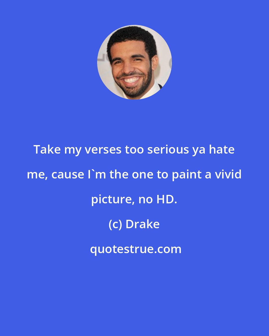 Drake: Take my verses too serious ya hate me, cause I'm the one to paint a vivid picture, no HD.