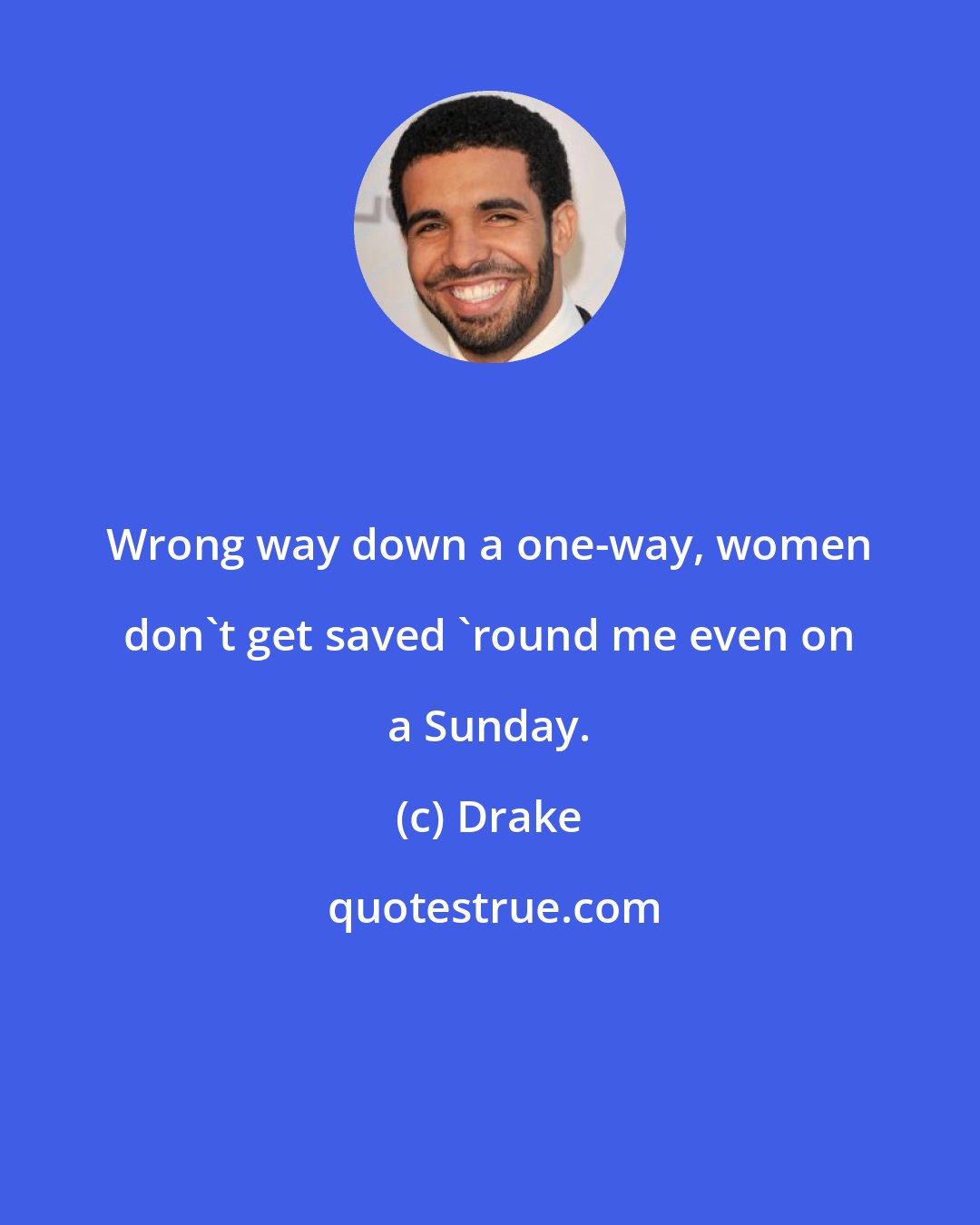 Drake: Wrong way down a one-way, women don't get saved 'round me even on a Sunday.