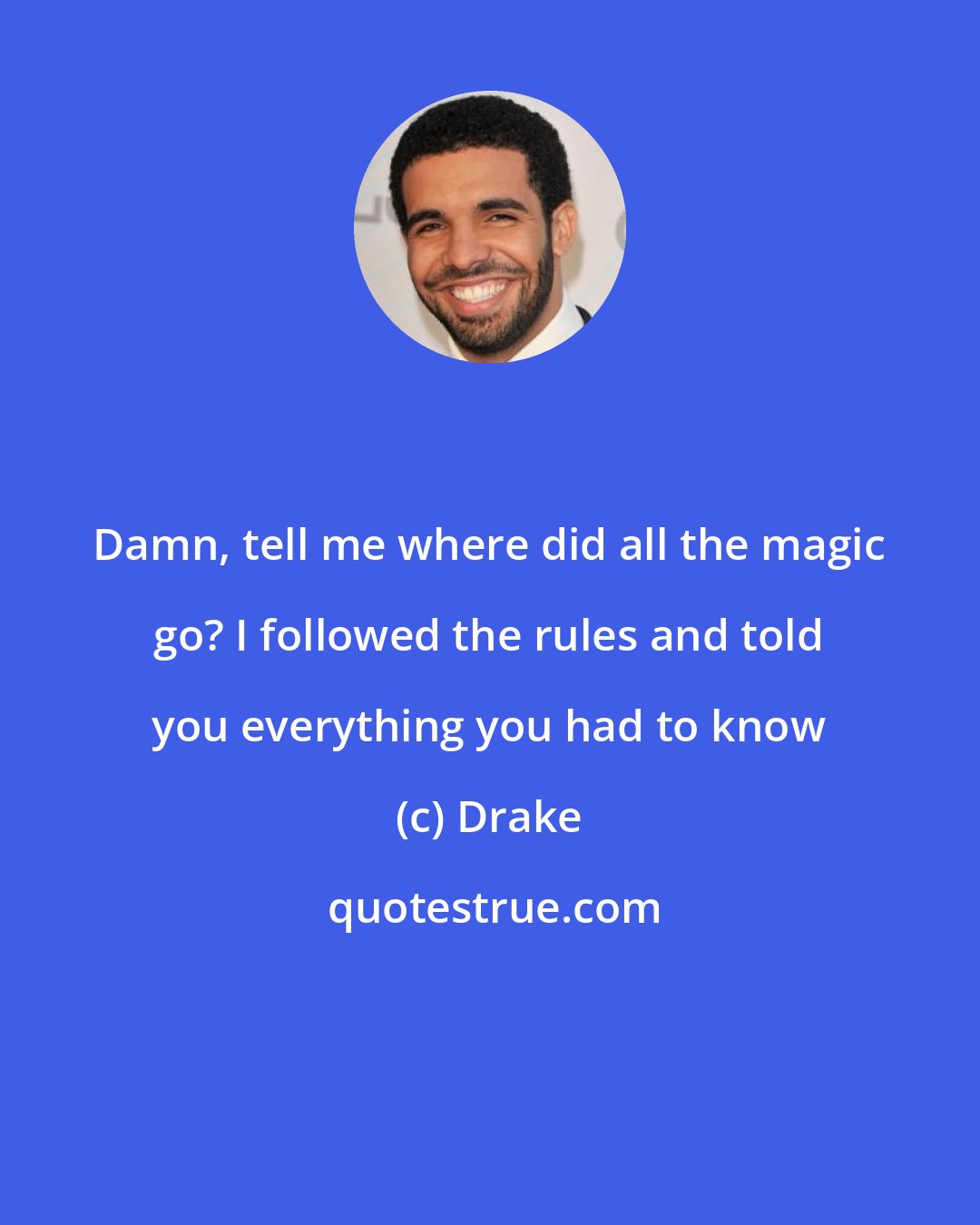 Drake: Damn, tell me where did all the magic go? I followed the rules and told you everything you had to know