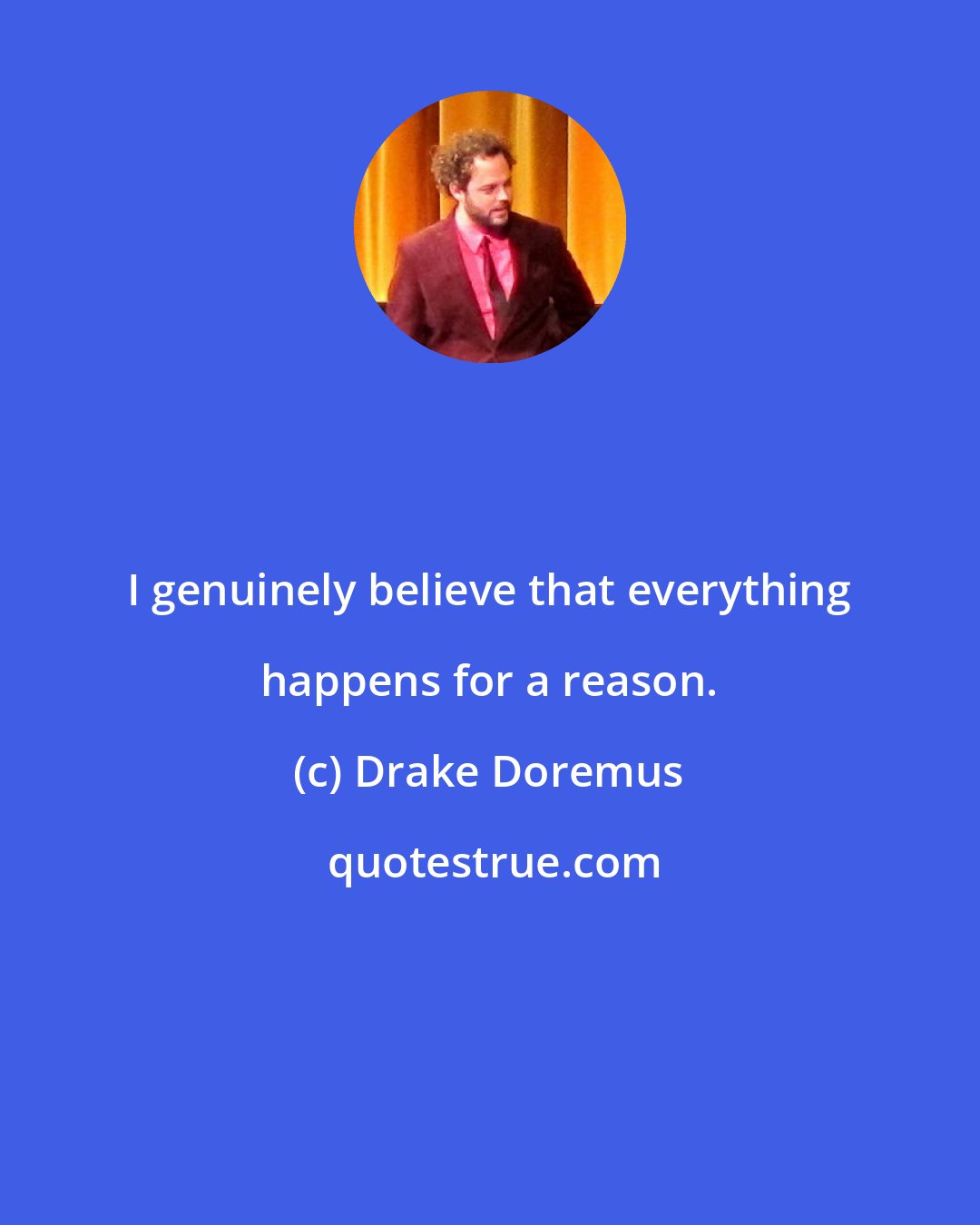 Drake Doremus: I genuinely believe that everything happens for a reason.