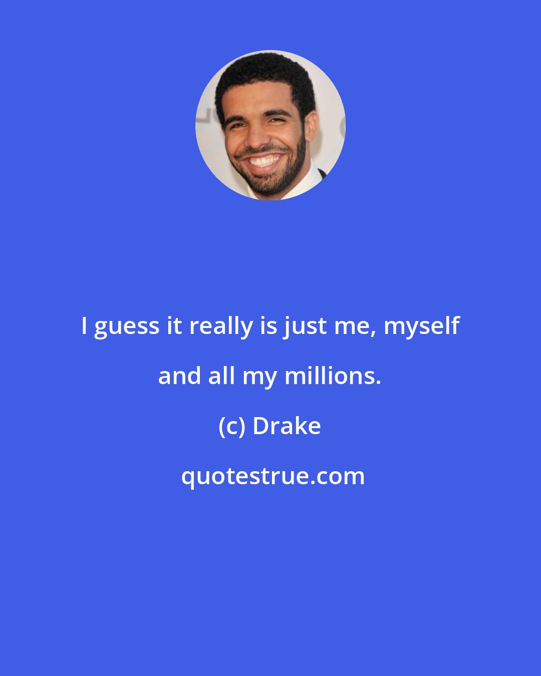 Drake: I guess it really is just me, myself and all my millions.