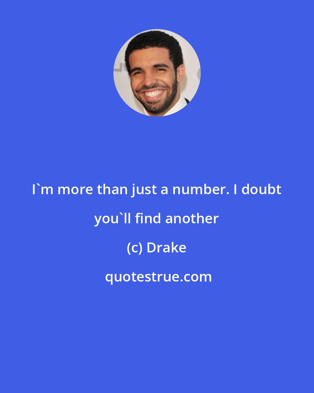 Drake: I'm more than just a number. I doubt you'll find another