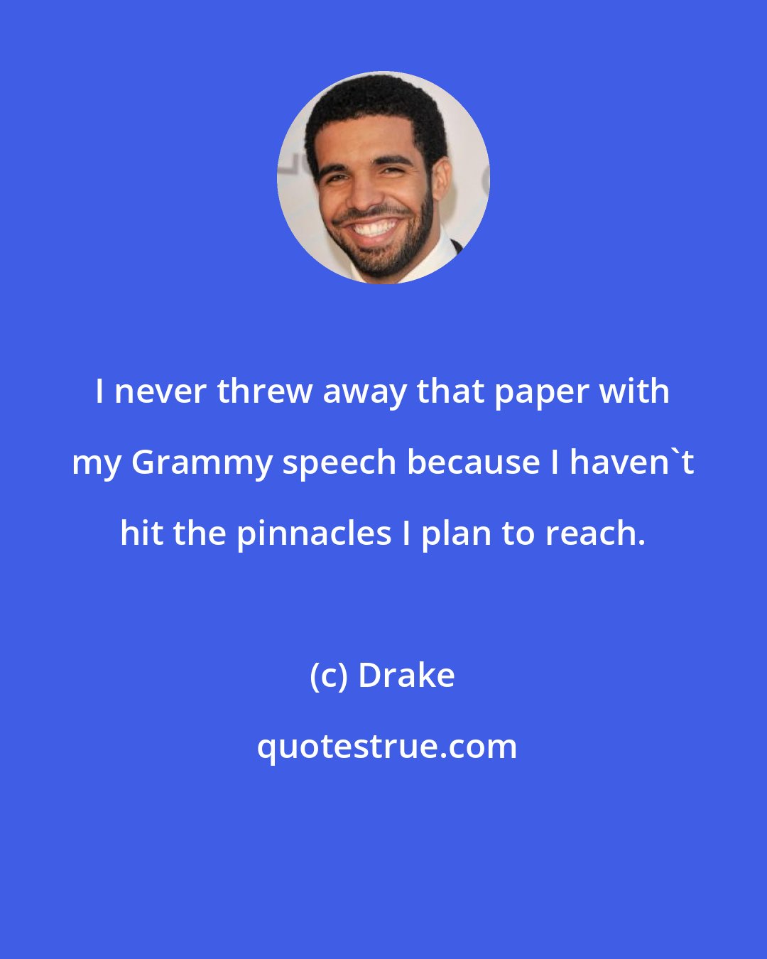 Drake: I never threw away that paper with my Grammy speech because I haven't hit the pinnacles I plan to reach.