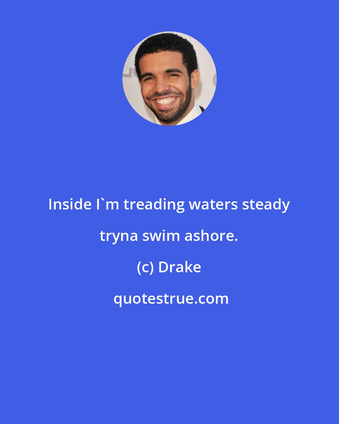 Drake: Inside I'm treading waters steady tryna swim ashore.