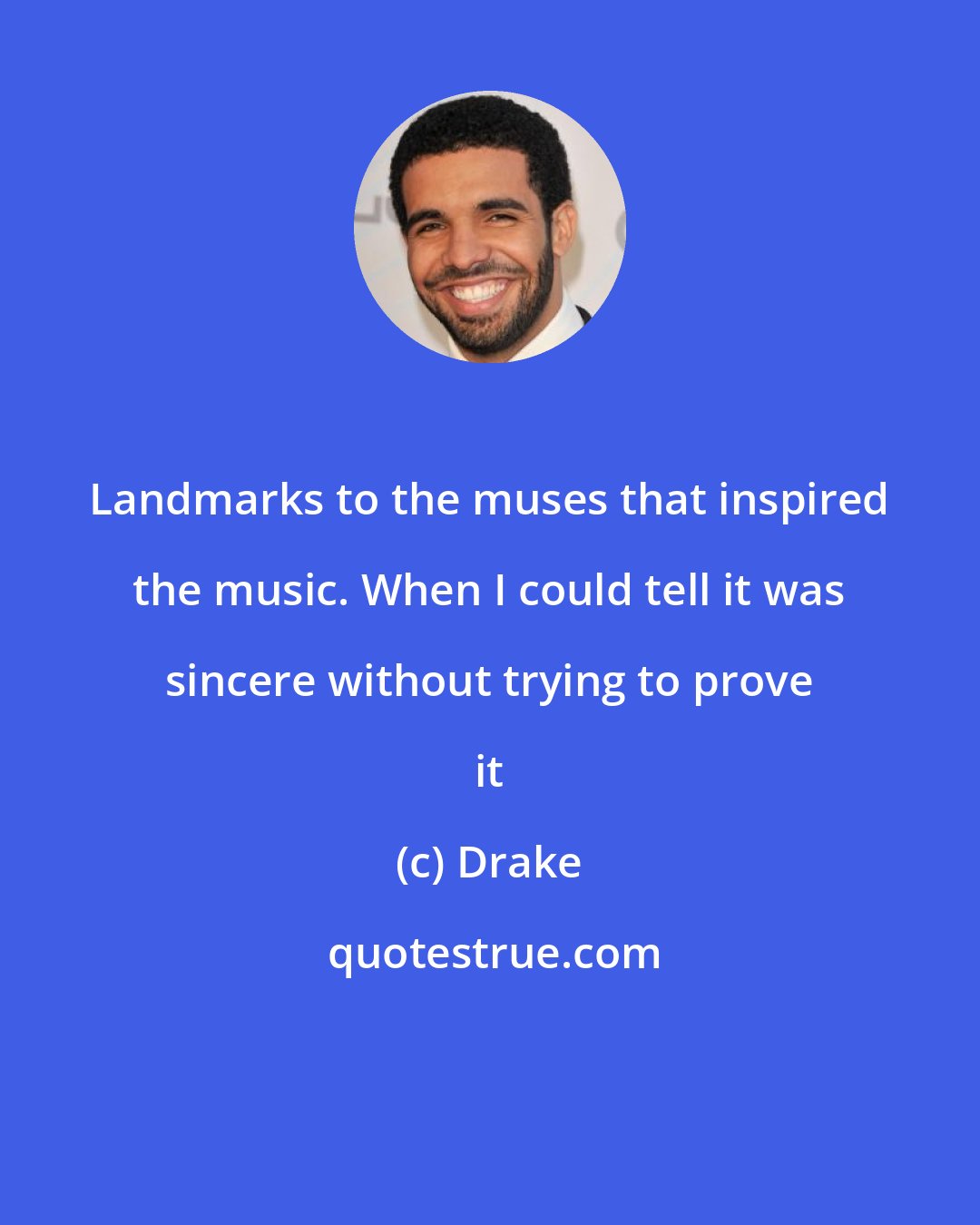 Drake: Landmarks to the muses that inspired the music. When I could tell it was sincere without trying to prove it