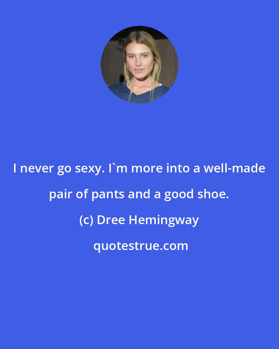 Dree Hemingway: I never go sexy. I'm more into a well-made pair of pants and a good shoe.