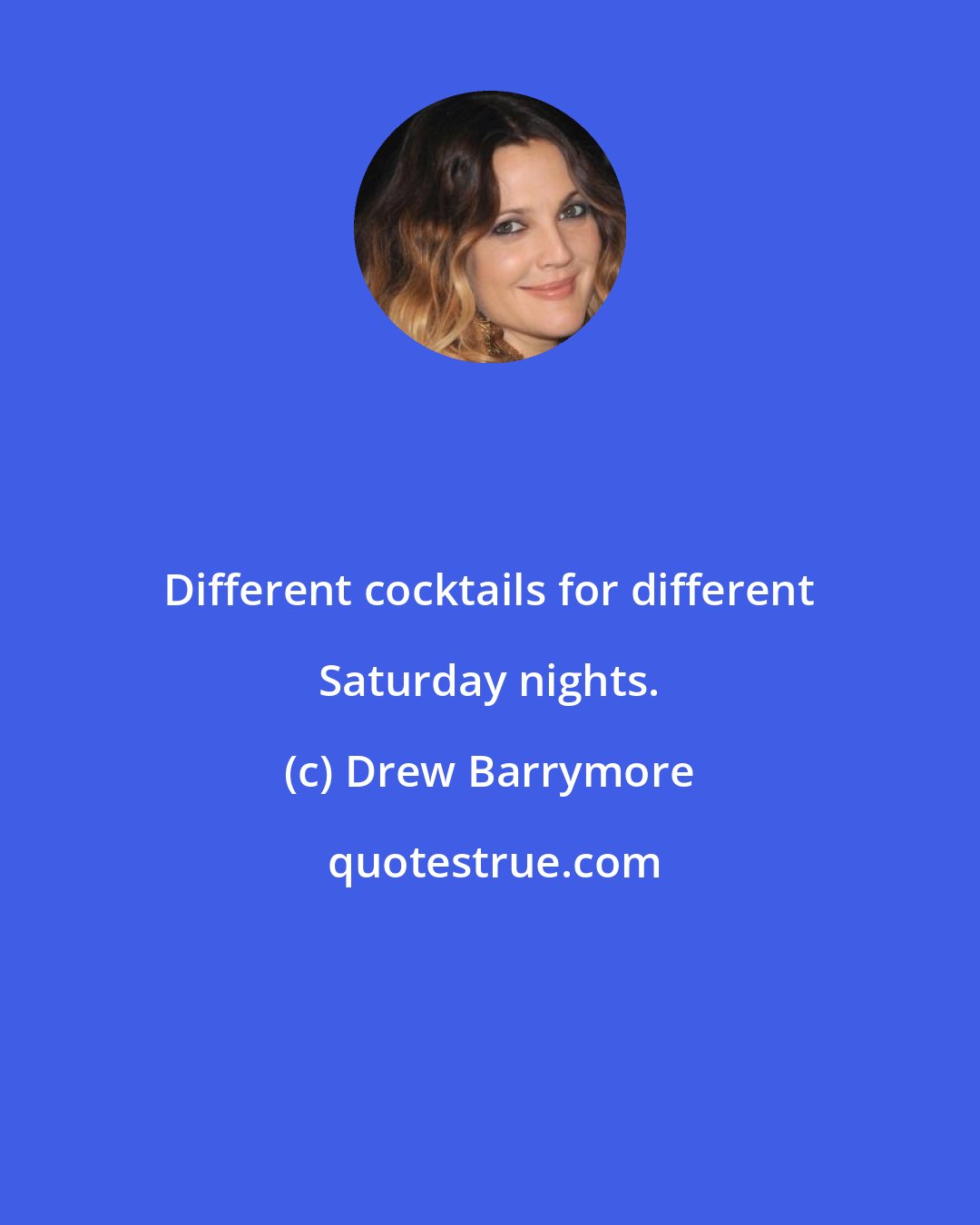Drew Barrymore: Different cocktails for different Saturday nights.