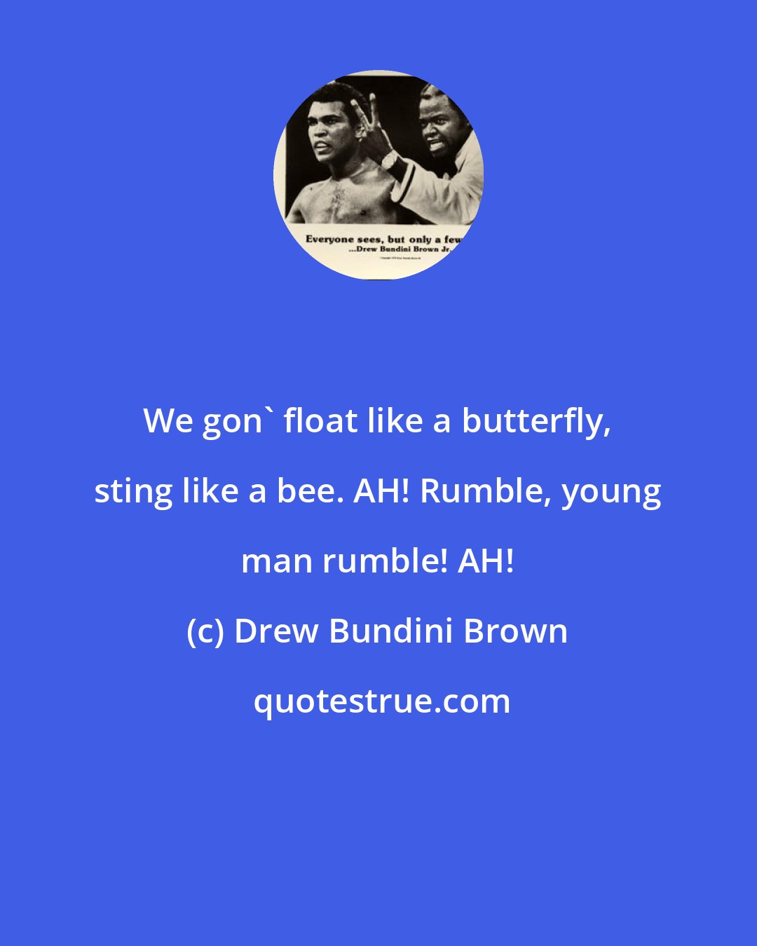 Drew Bundini Brown: We gon' float like a butterfly, sting like a bee. AH! Rumble, young man rumble! AH!