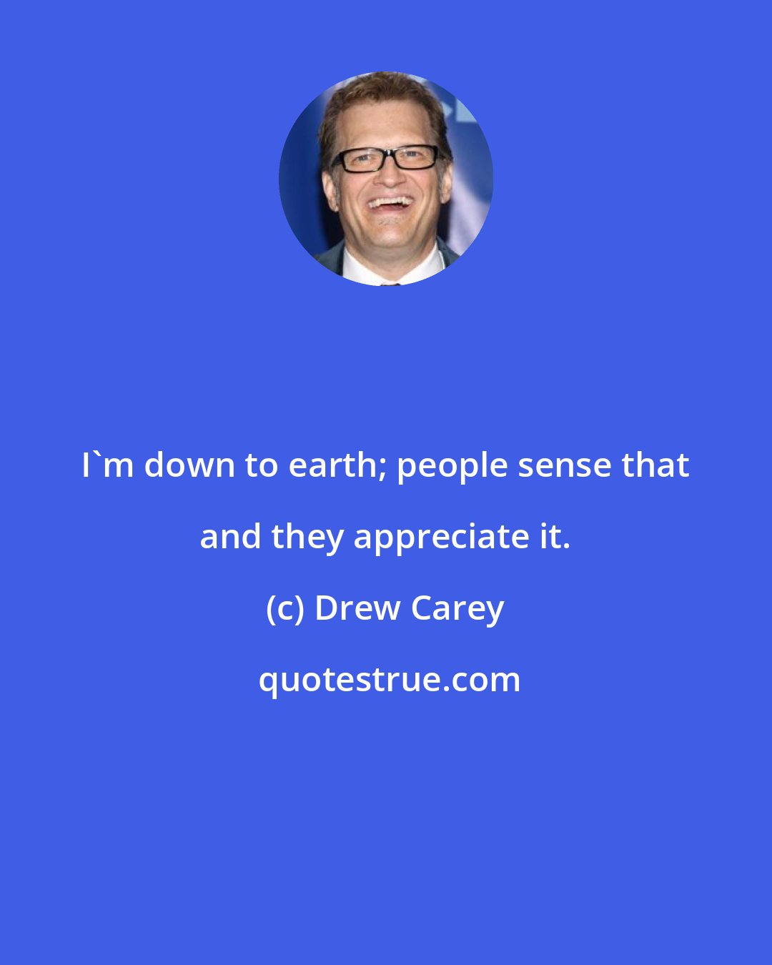 Drew Carey: I'm down to earth; people sense that and they appreciate it.