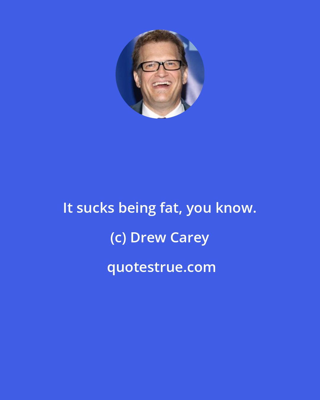 Drew Carey: It sucks being fat, you know.