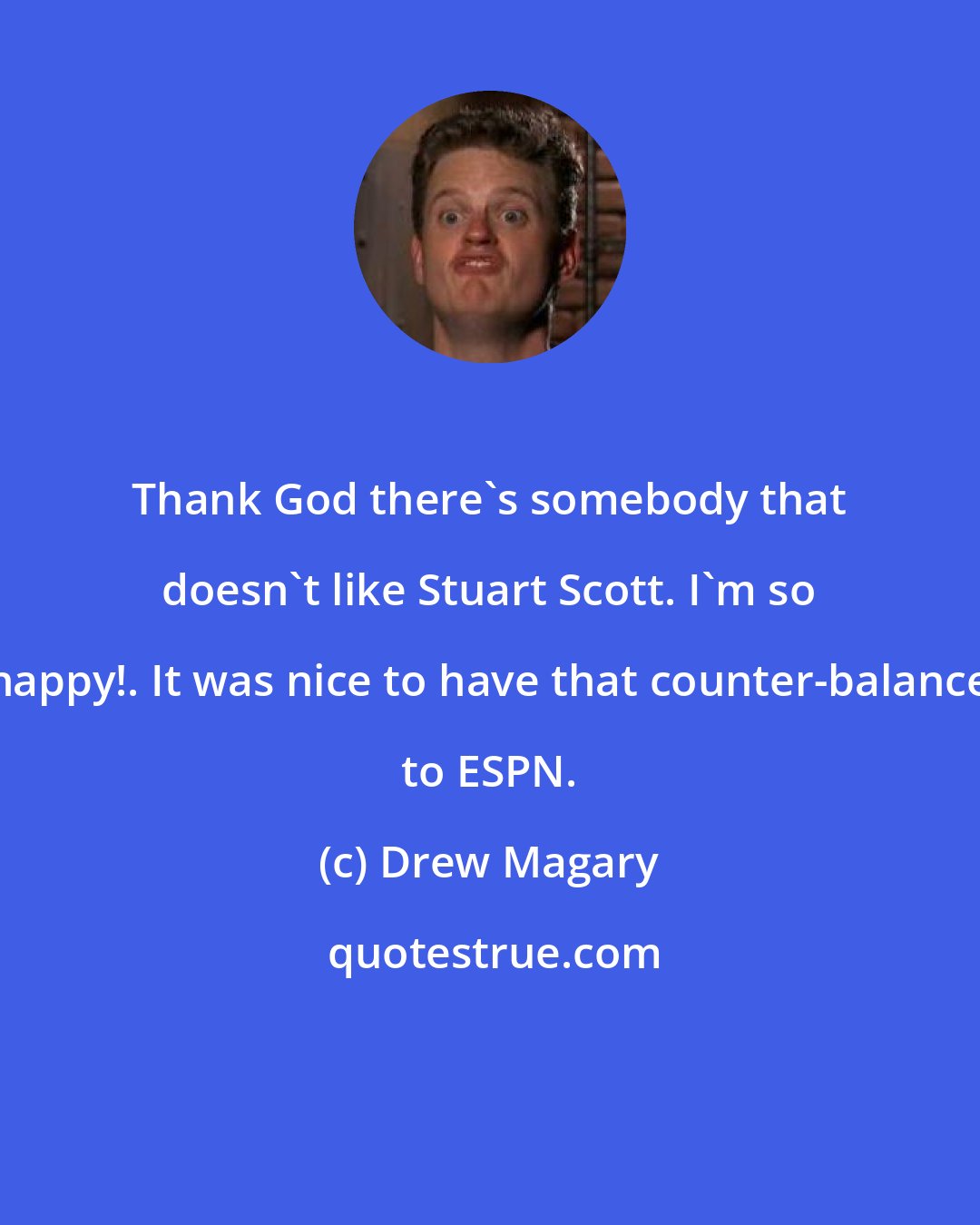 Drew Magary: Thank God there's somebody that doesn't like Stuart Scott. I'm so happy!. It was nice to have that counter-balance to ESPN.