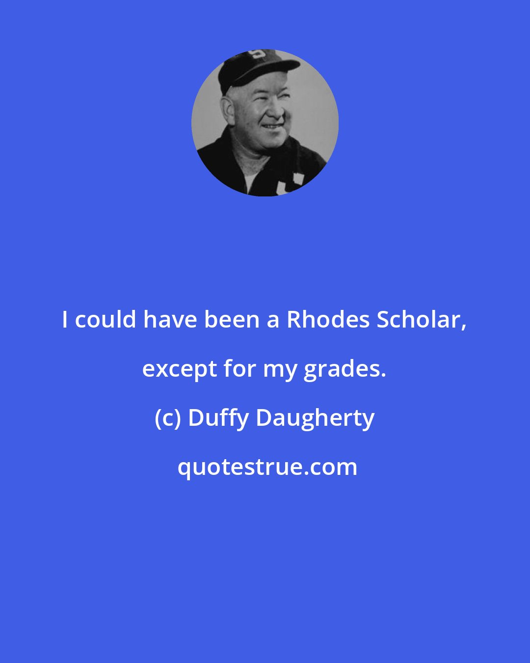 Duffy Daugherty: I could have been a Rhodes Scholar, except for my grades.