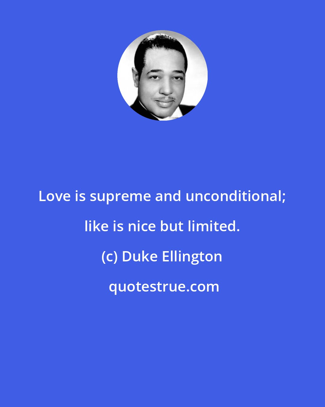 Duke Ellington: Love is supreme and unconditional; like is nice but limited.