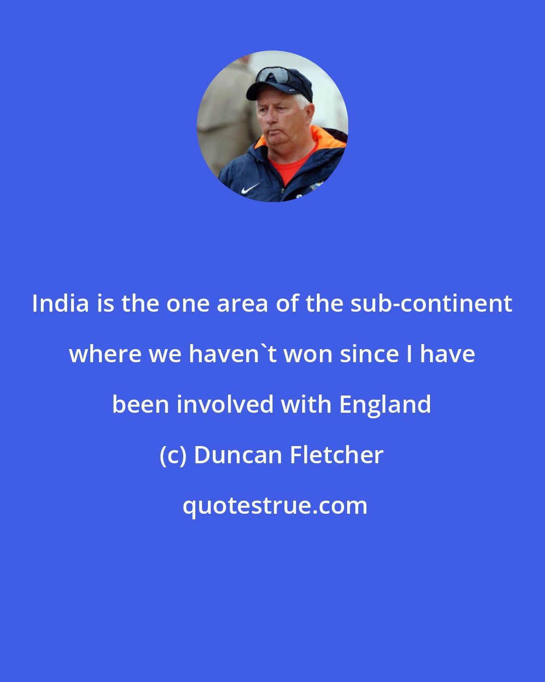 Duncan Fletcher: India is the one area of the sub-continent where we haven't won since I have been involved with England