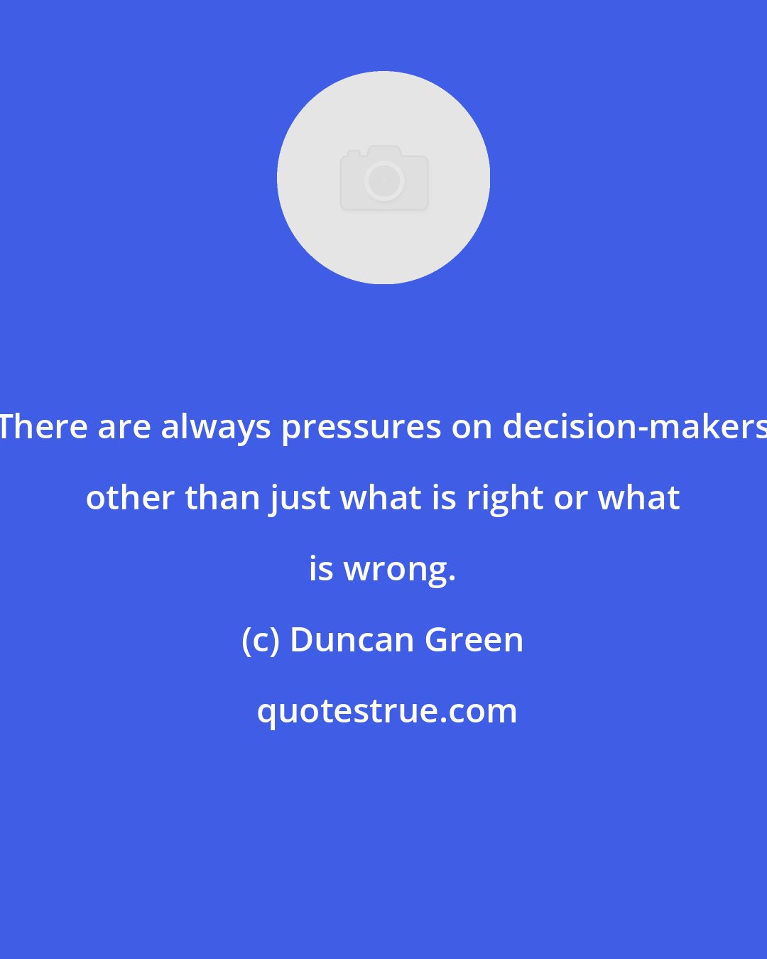 Duncan Green: There are always pressures on decision-makers other than just what is right or what is wrong.
