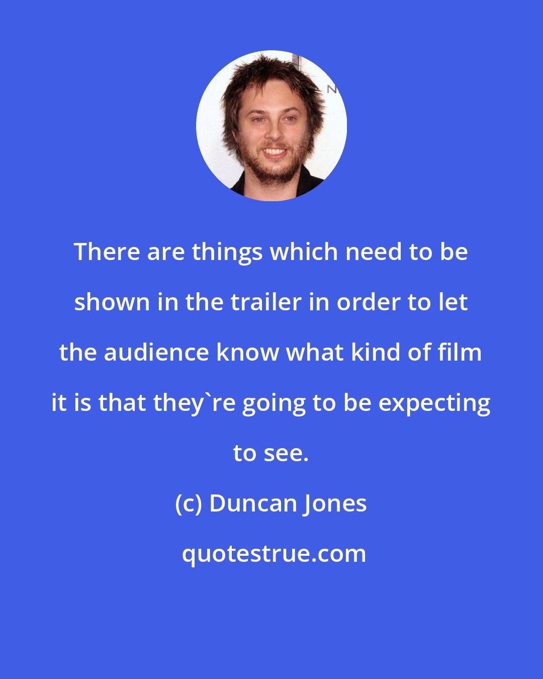 Duncan Jones: There are things which need to be shown in the trailer in order to let the audience know what kind of film it is that they're going to be expecting to see.