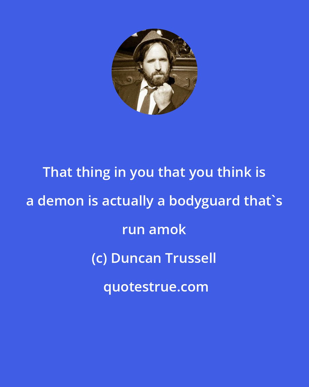 Duncan Trussell: That thing in you that you think is a demon is actually a bodyguard that's run amok