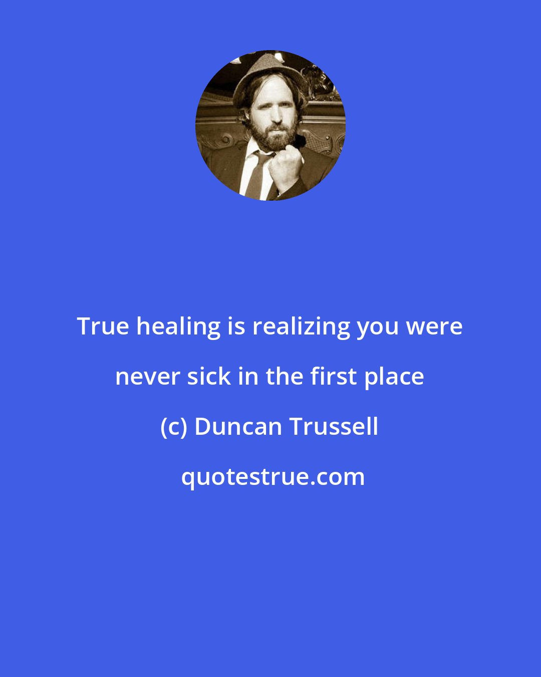 Duncan Trussell: True healing is realizing you were never sick in the first place