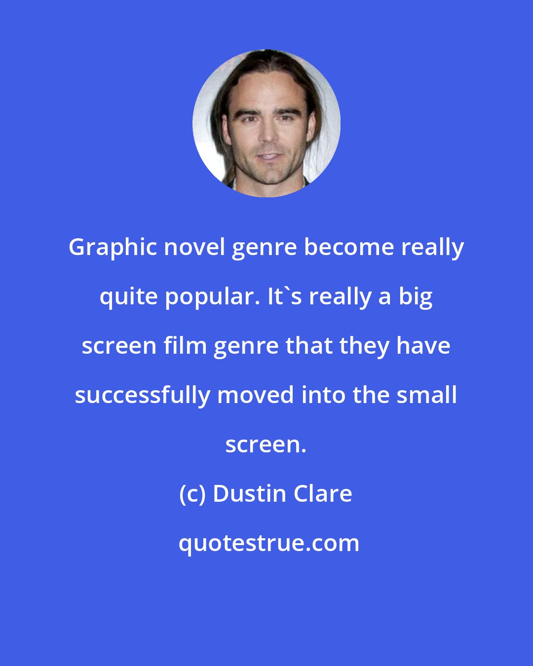 Dustin Clare: Graphic novel genre become really quite popular. It's really a big screen film genre that they have successfully moved into the small screen.