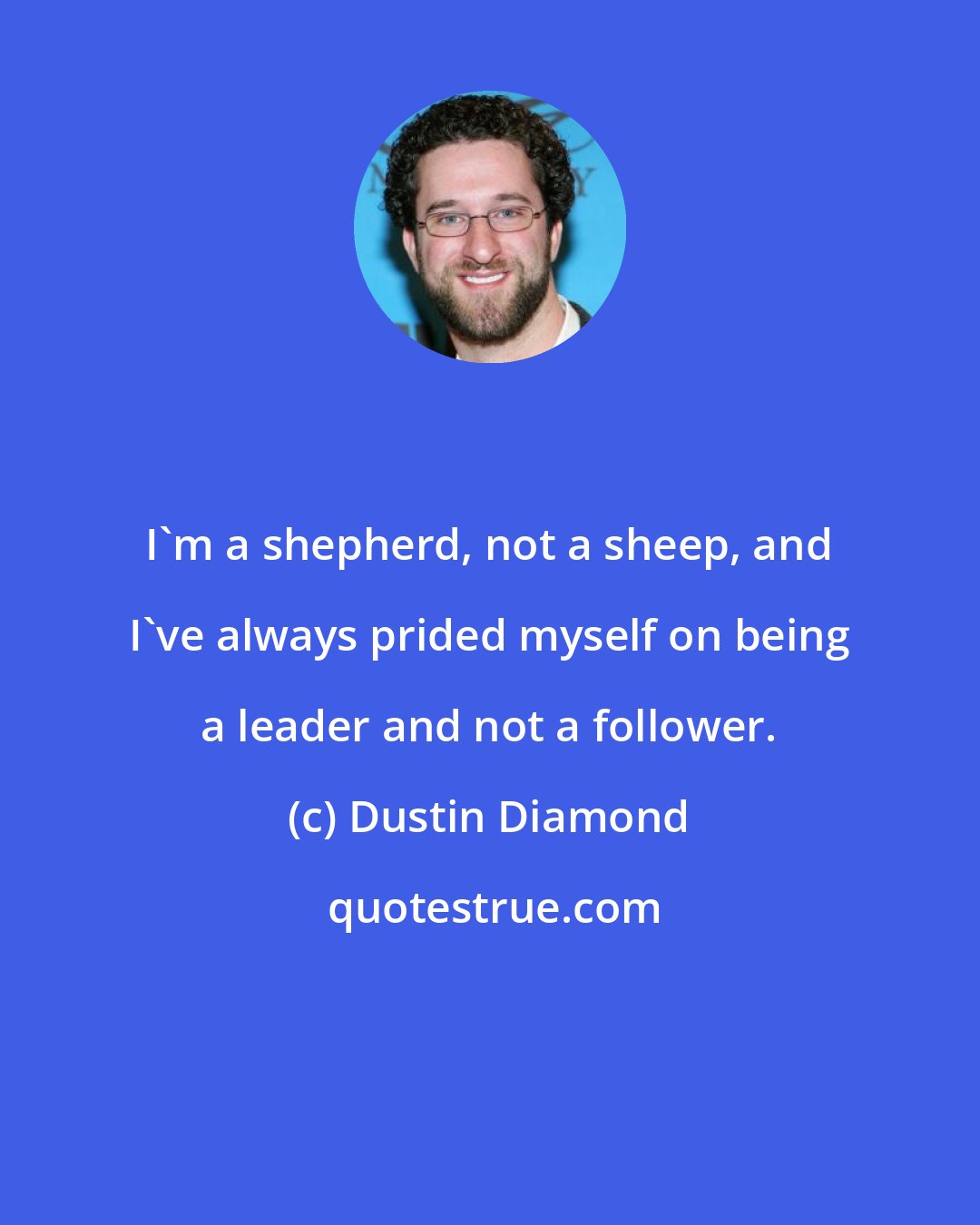 Dustin Diamond: I'm a shepherd, not a sheep, and I've always prided myself on being a leader and not a follower.