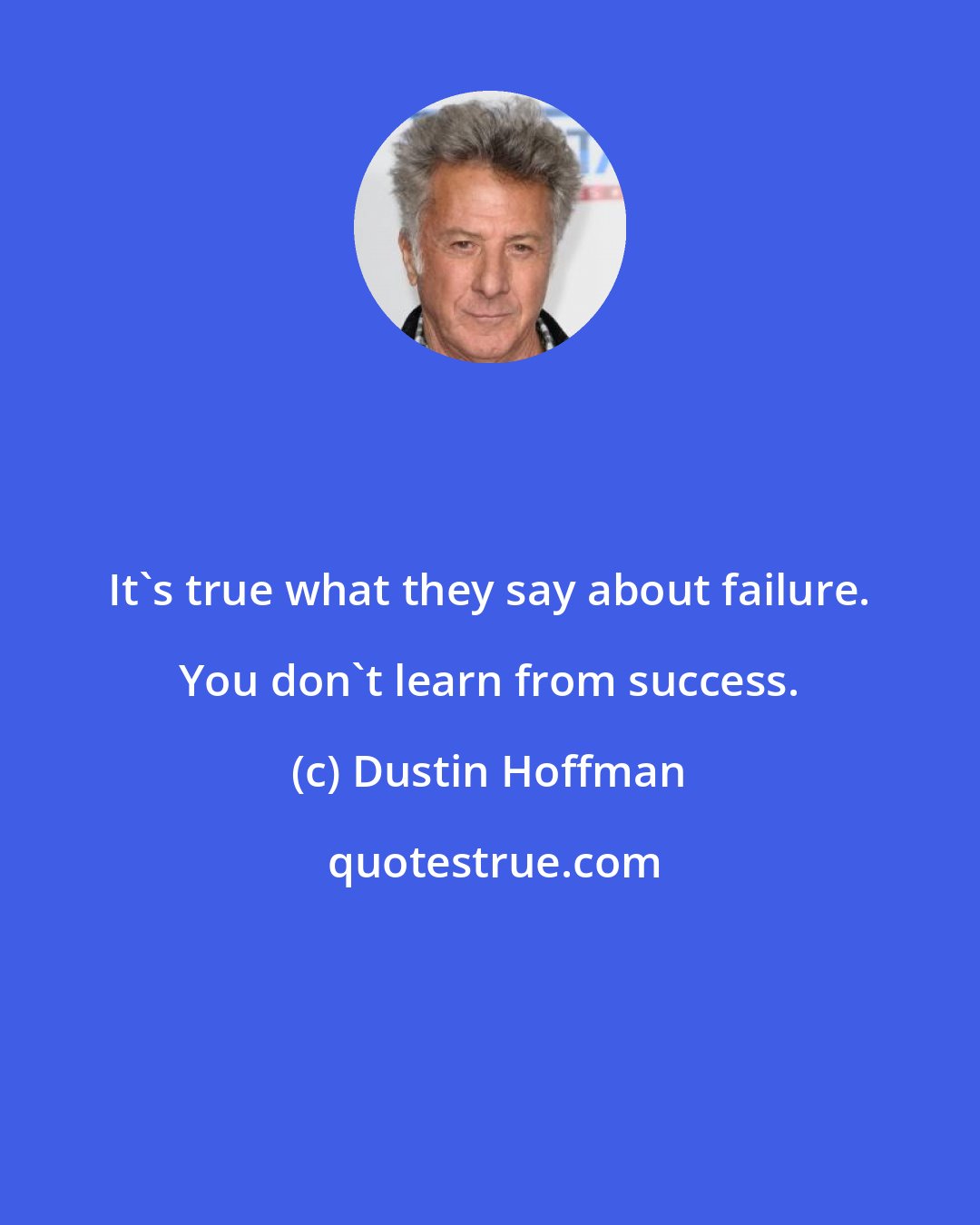 Dustin Hoffman: It's true what they say about failure. You don't learn from success.