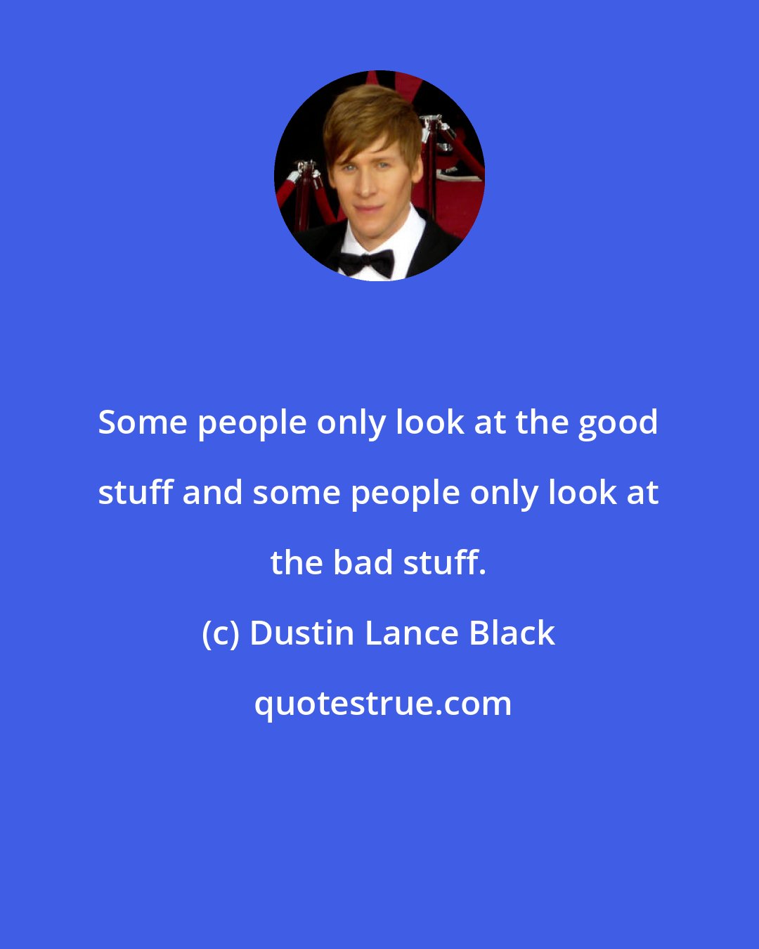 Dustin Lance Black: Some people only look at the good stuff and some people only look at the bad stuff.