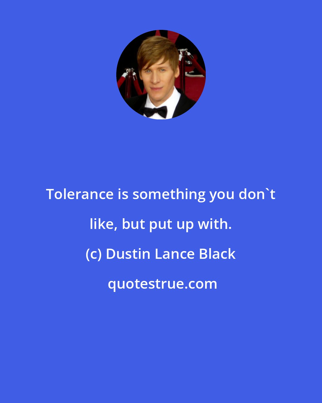 Dustin Lance Black: Tolerance is something you don't like, but put up with.