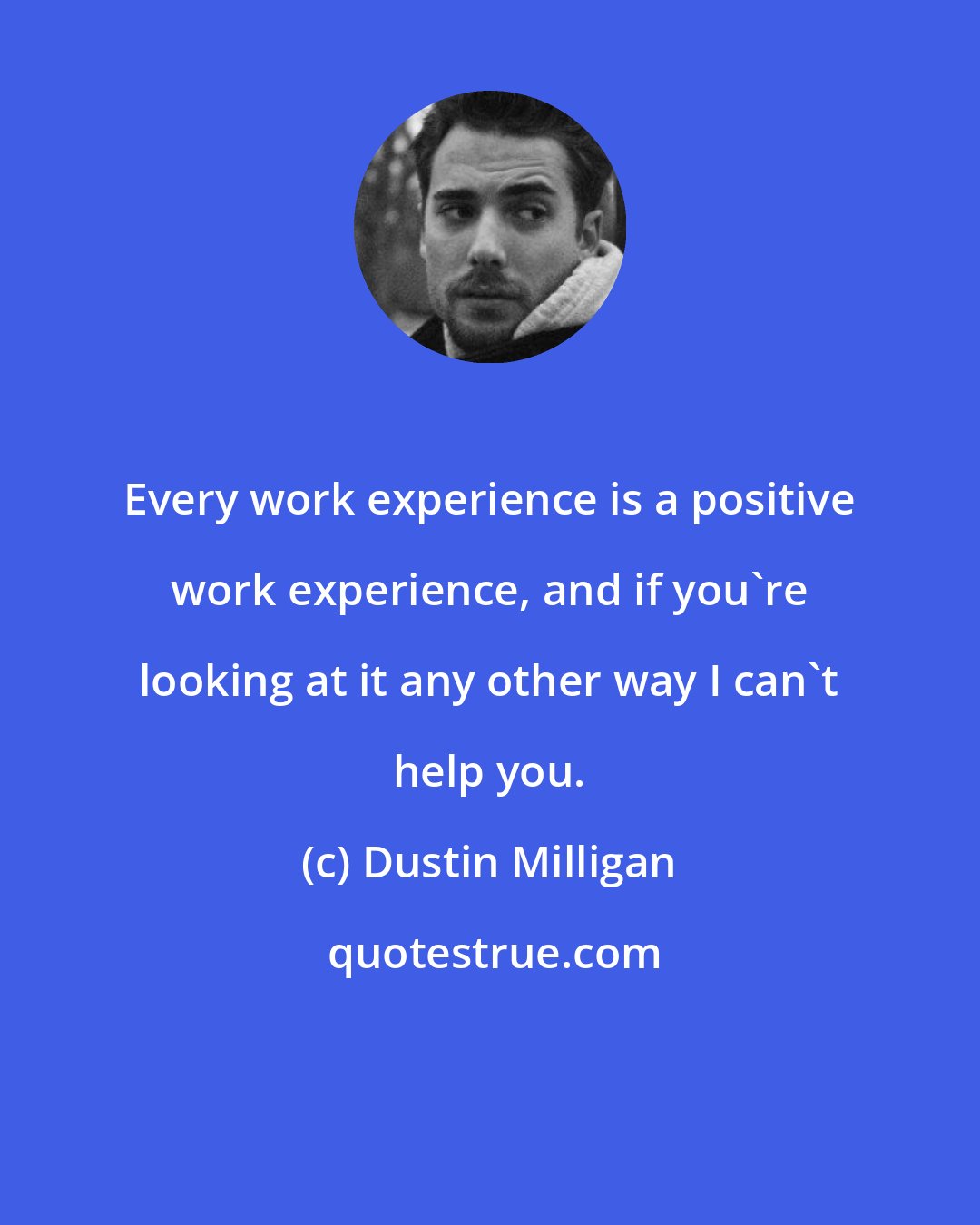 Dustin Milligan: Every work experience is a positive work experience, and if you're looking at it any other way I can't help you.