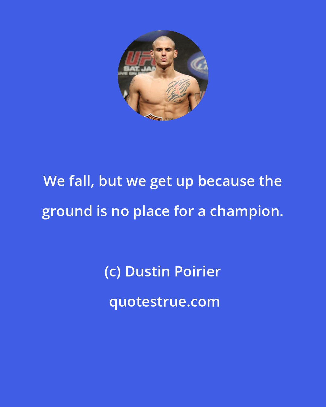 Dustin Poirier: We fall, but we get up because the ground is no place for a champion.