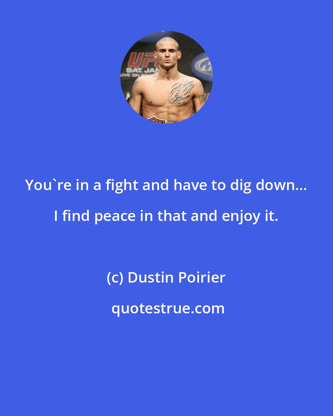 Dustin Poirier: You're in a fight and have to dig down... I find peace in that and enjoy it.