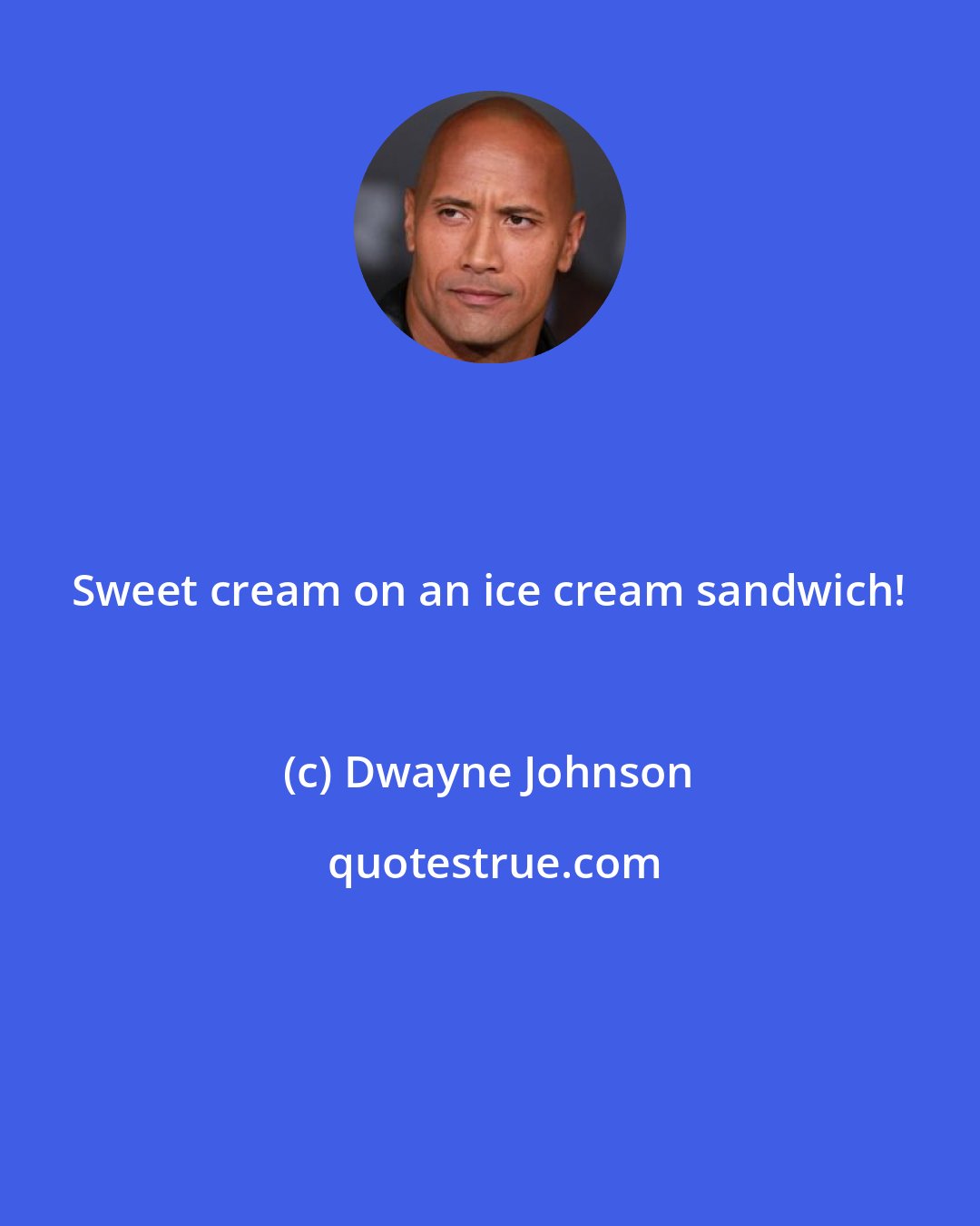 Dwayne Johnson: Sweet cream on an ice cream sandwich!