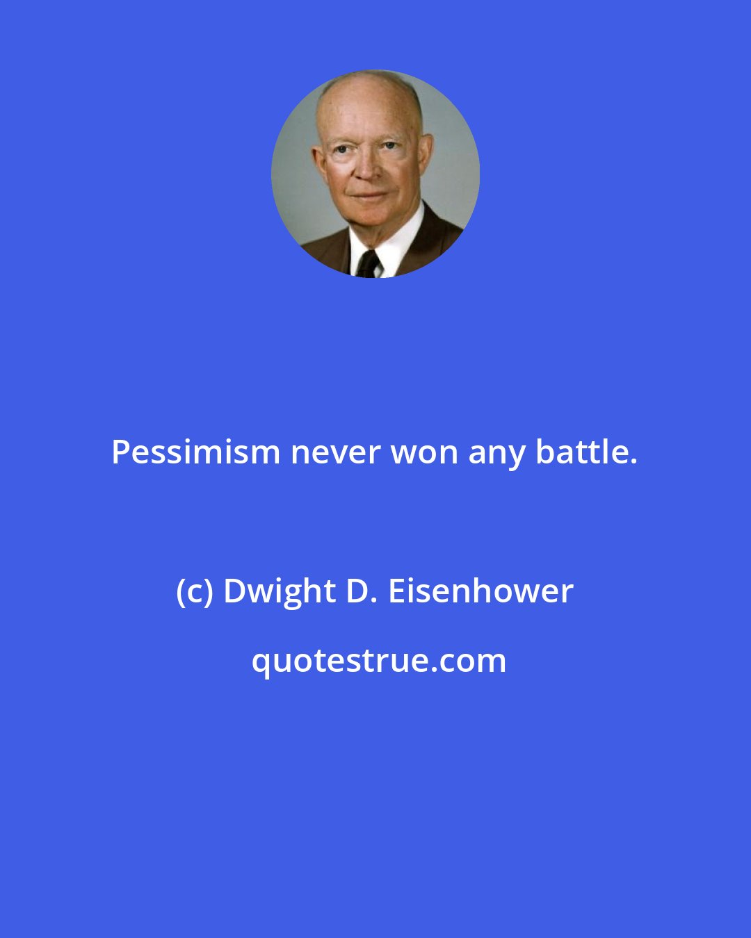 Dwight D. Eisenhower: Pessimism never won any battle.