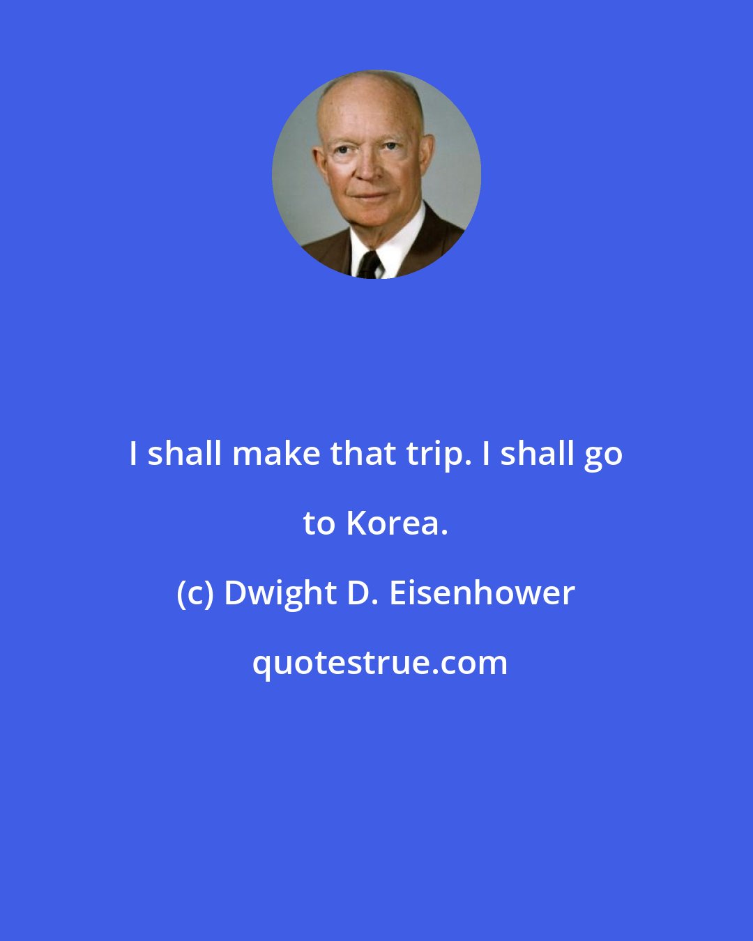 Dwight D. Eisenhower: I shall make that trip. I shall go to Korea.