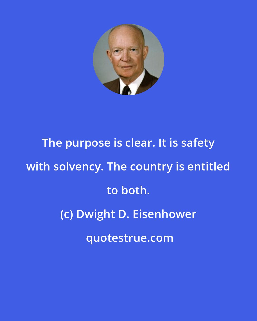 Dwight D. Eisenhower: The purpose is clear. It is safety with solvency. The country is entitled to both.